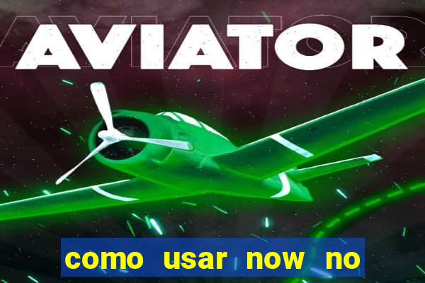 como usar now no big win